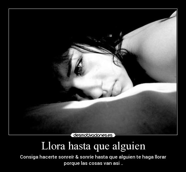 Llora hasta que alguien - Consiga hacerte sonreír & sonríe hasta que alguien te haga llorar
porque las cosas van asi ..
