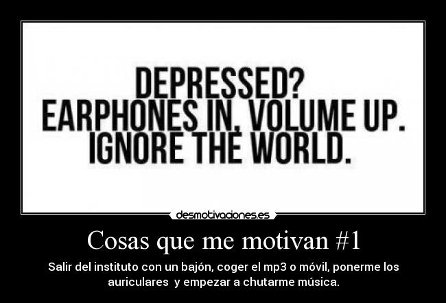 Cosas que me motivan #1 - Salir del instituto con un bajón, coger el mp3 o móvil, ponerme los
auriculares y empezar a chutarme música.