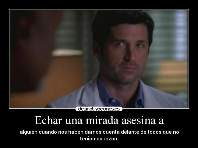 Echar una mirada asesina a - alguien cuando nos hacen darnos cuenta delante de todos que no teniamos razón.