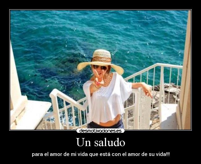 Un saludo - para el amor de mi vida que está con el amor de su vida!!!