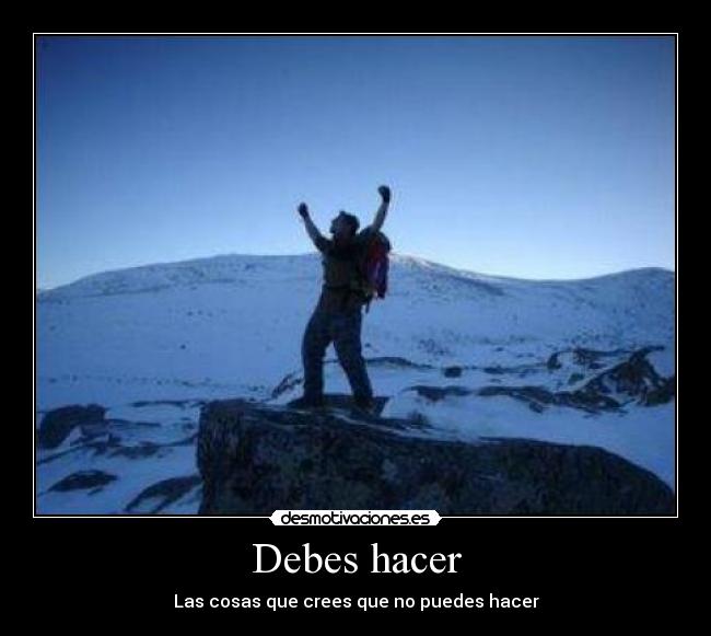 Debes hacer - Las cosas que crees que no puedes hacer