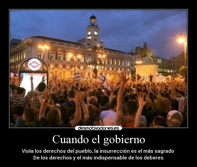 Cuando el gobierno - Viola los derechos del pueblo, la insurrección es el más sagrado 
De los derechos y el más indispensable de los deberes.