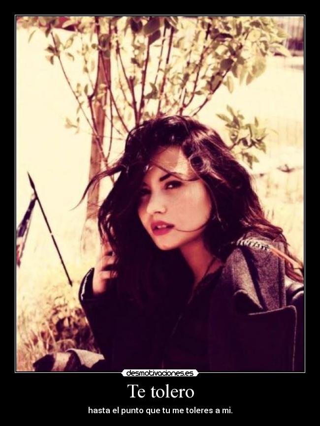 Te tolero - hasta el punto que tu me toleres a mi.