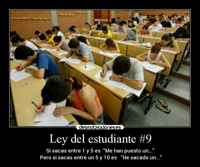 Ley del estudiante #9 - Si sacas entre 1 y 5 es  Me han puesto un...
 Pero si sacas entre un 5 y 10 es   He sacado un...