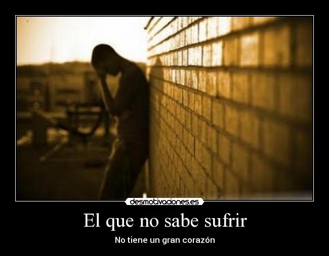 El que no sabe sufrir - 