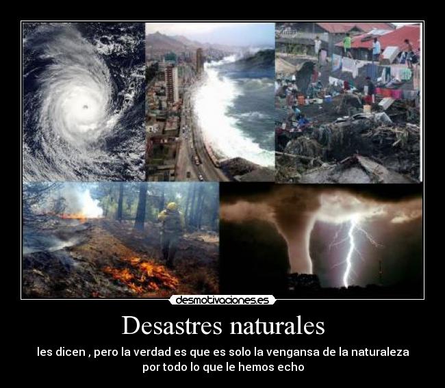 Desastres naturales - les dicen , pero la verdad es que es solo la vengansa de la naturaleza
por todo lo que le hemos echo