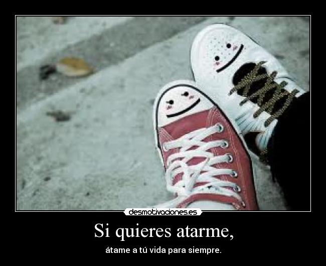 Si quieres atarme, -