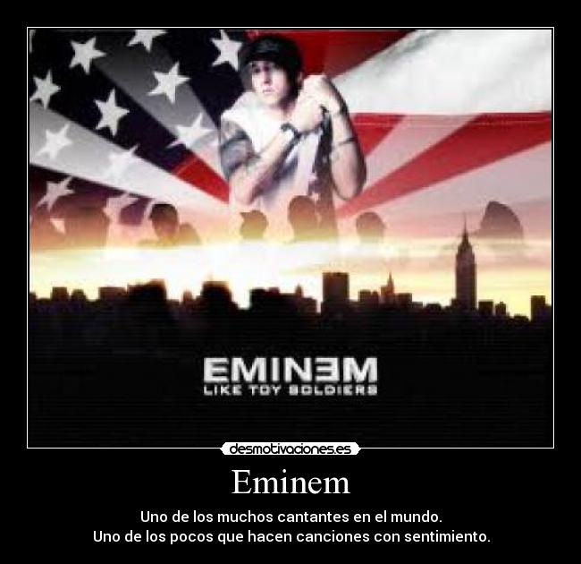 Eminem - Uno de los muchos cantantes en el mundo.
Uno de los pocos que hacen canciones con sentimiento.