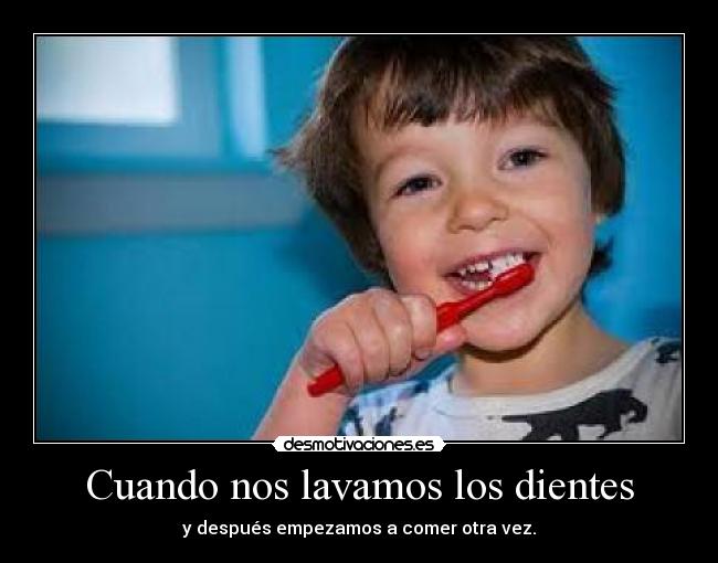 Cuando nos lavamos los dientes - y después empezamos a comer otra vez.