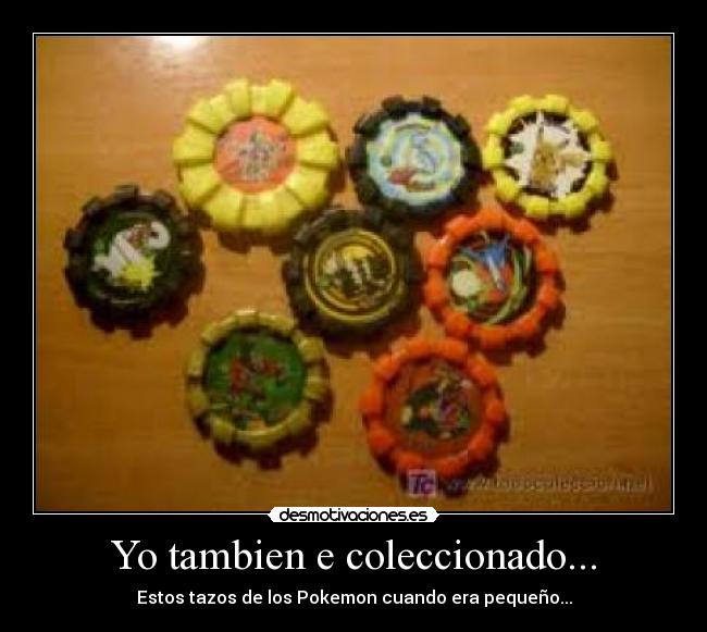 Yo tambien e coleccionado... - Estos tazos de los Pokemon cuando era pequeño...