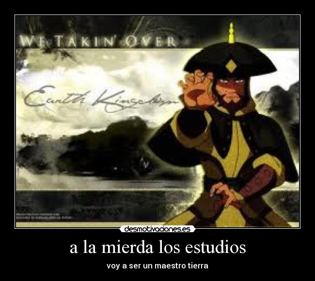 a la mierda los estudios - voy a ser un maestro tierra