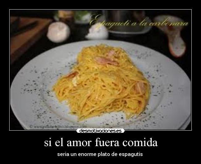 si el amor fuera comida - seria un enorme plato de espagutis