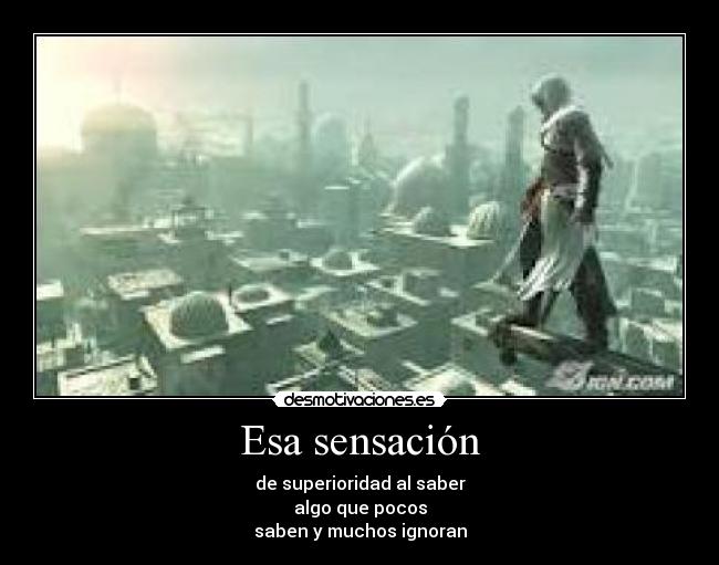 Esa sensación - de superioridad al saber
algo que pocos
saben y muchos ignoran