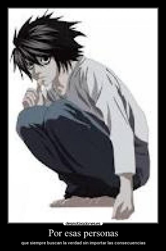 Por esas personas - que siempre buscan la verdad sin importar las consecuencias