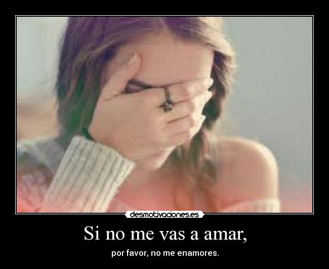 Si no me vas a amar, - por favor, no me enamores.