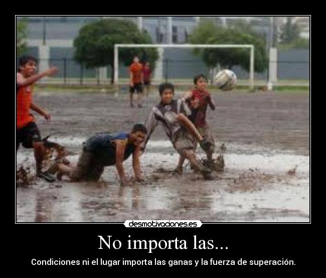 No importa las... - Condiciones ni el lugar importa las ganas y la fuerza de superación.