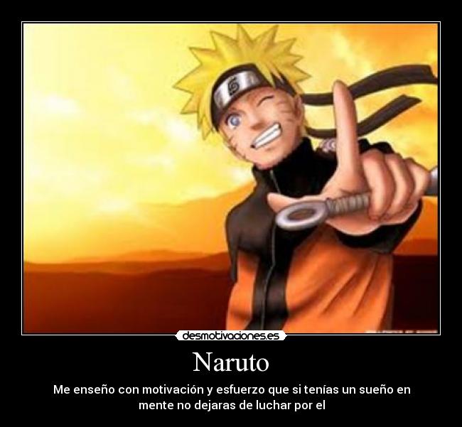 Naruto - Me enseño con motivación y esfuerzo que si tenías un sueño en
mente no dejaras de luchar por el