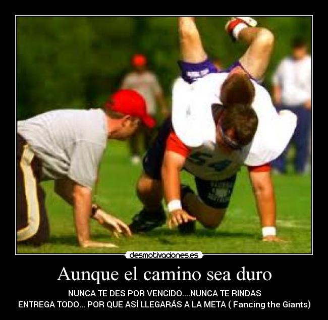 Aunque el camino sea duro - NUNCA TE DES POR VENCIDO....NUNCA TE RINDAS
ENTREGA TODO... POR QUE ASÍ LLEGARÁS A LA META ( Fancing the Giants)