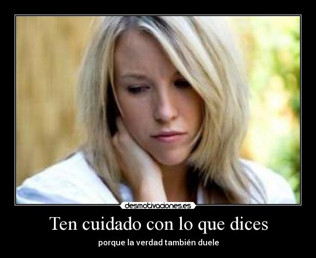 Ten cuidado con lo que dices - porque la verdad también duele