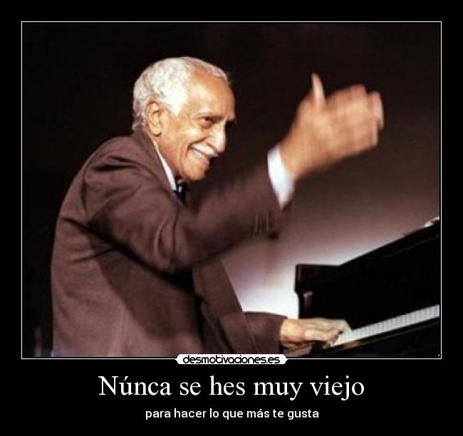 Núnca se hes muy viejo - para hacer lo que más te gusta