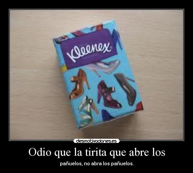Odio que la tirita que abre los - pañuelos, no abra los pañuelos.