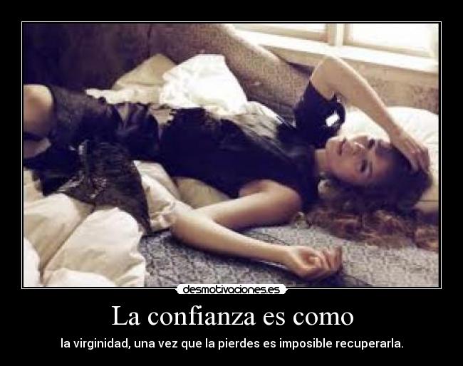 La confianza es como - la virginidad, una vez que la pierdes es imposible recuperarla.