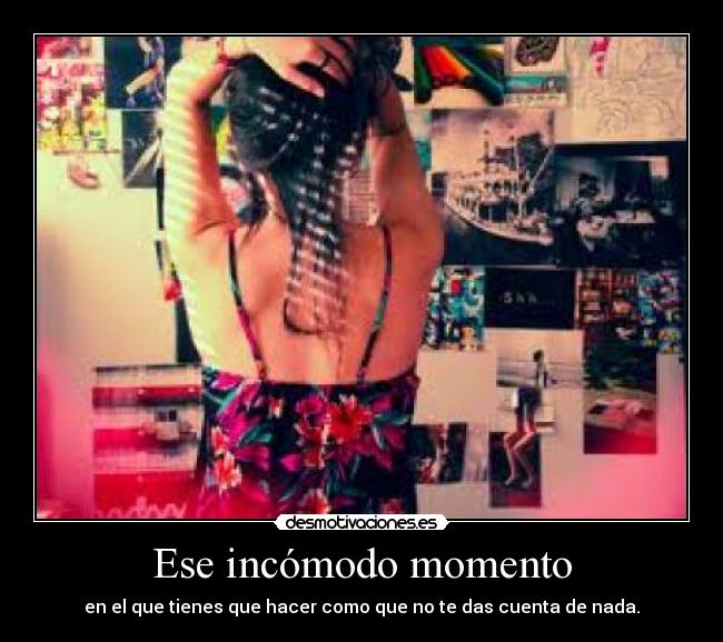 Ese incómodo momento - en el que tienes que hacer como que no te das cuenta de nada.