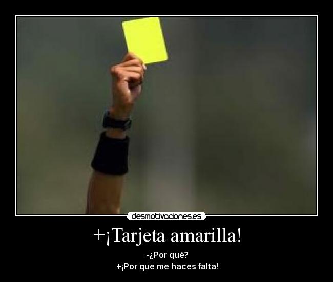 +¡Tarjeta amarilla! - -¿Por qué?
+¡Por que me haces falta!
