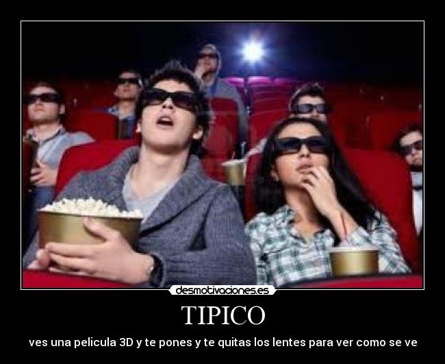 TIPICO - ves una pelicula 3D y te pones y te quitas los lentes para ver como se ve