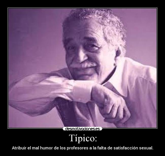 Típico: - Atribuir el mal humor de los profesores a la falta de satisfacción sexual.