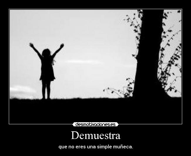 Demuestra - que no eres una simple muñeca.