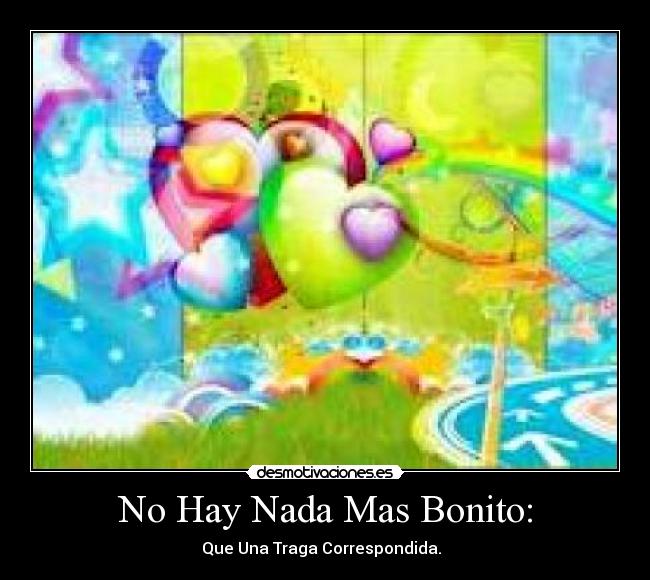 No Hay Nada Mas Bonito: - Que Una Traga Correspondida.