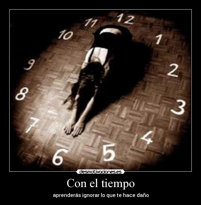 Con el tiempo - aprenderás ignorar lo que te hace daño
