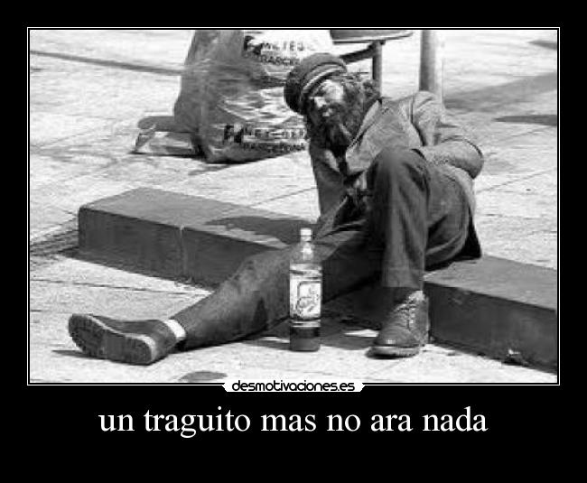 un traguito mas no ara nada - 