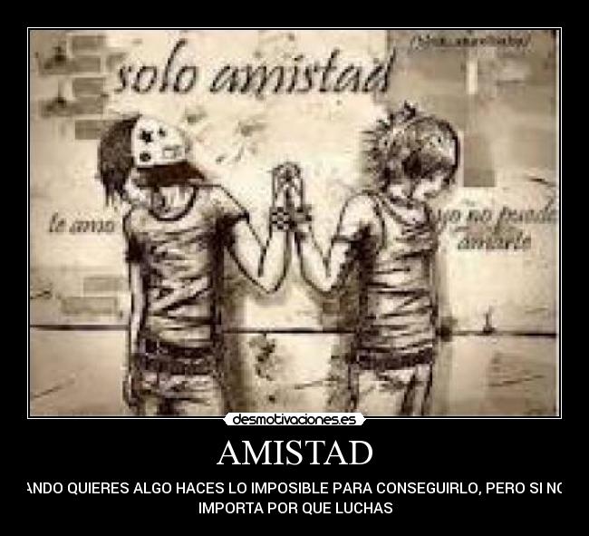 AMISTAD - CUANDO QUIERES ALGO HACES LO IMPOSIBLE PARA CONSEGUIRLO, PERO SI NO TE
IMPORTA POR QUE LUCHAS