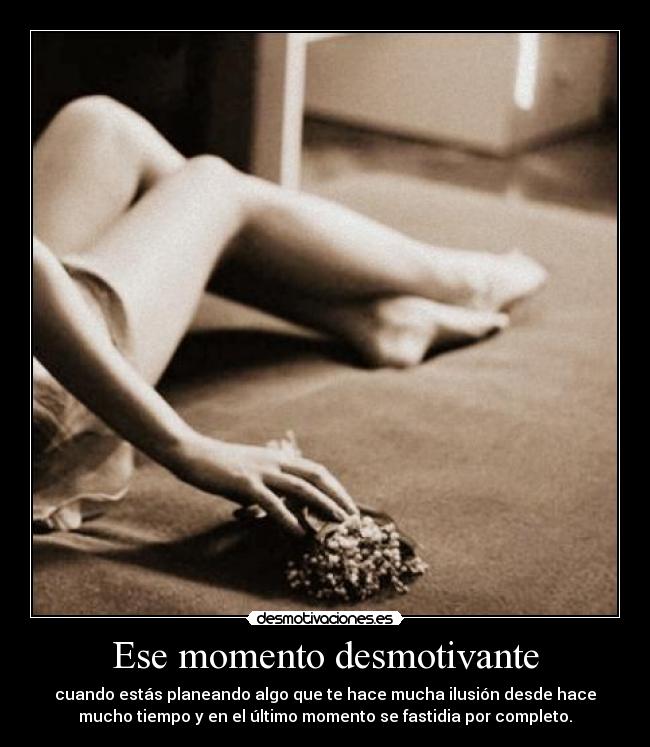 Ese momento desmotivante - cuando estás planeando algo que te hace mucha ilusión desde hace
mucho tiempo y en el último momento se fastidia por completo.