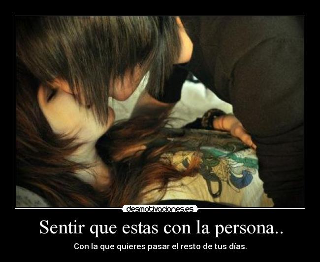Sentir que estas con la persona.. - Con la que quieres pasar el resto de tus días.
