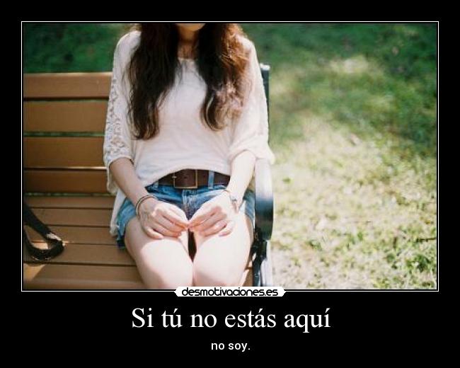 Si tú no estás aquí - no soy.