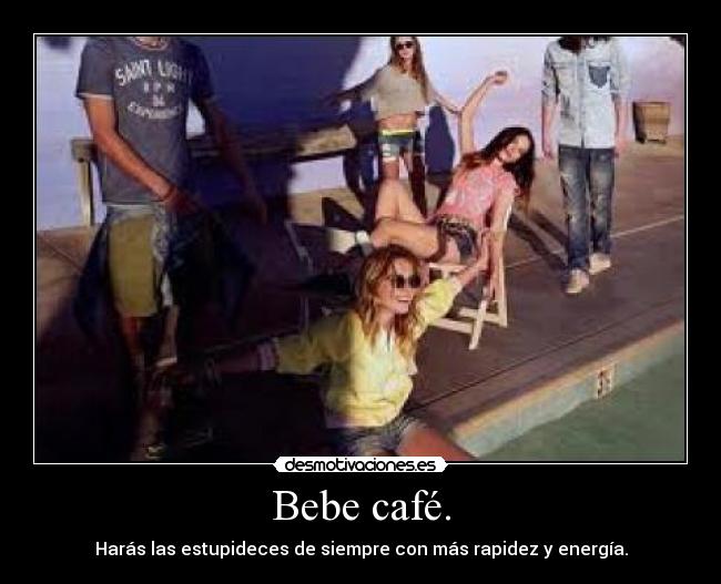 Bebe café. - Harás las estupideces de siempre con más rapidez y energía.