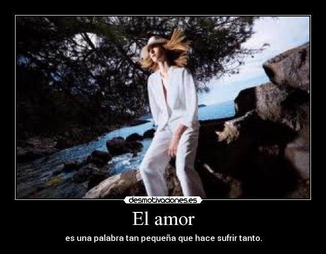 El amor - es una palabra tan pequeña que hace sufrir tanto.