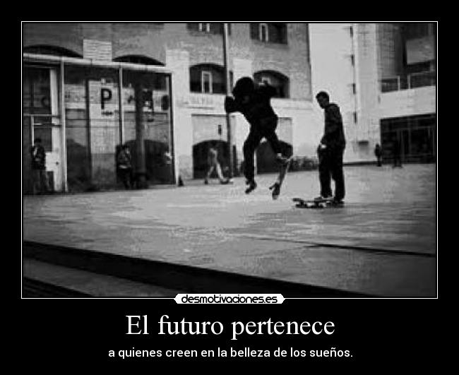 El futuro pertenece - a quienes creen en la belleza de los sueños.