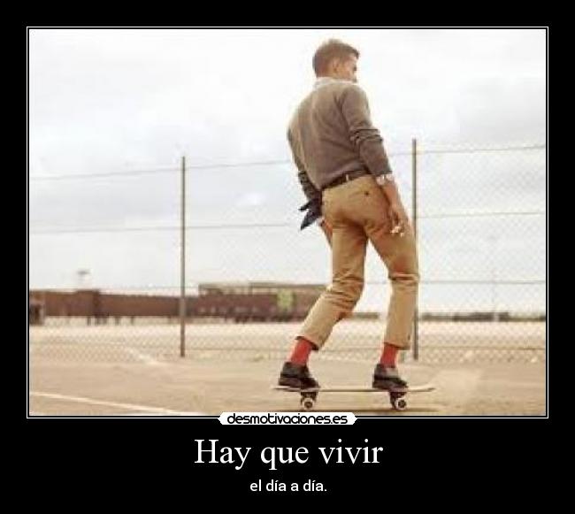 Hay que vivir - el día a día.