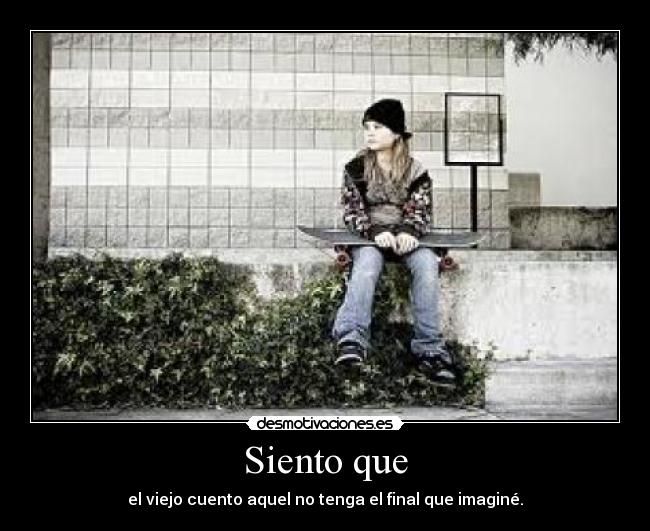 Siento que - el viejo cuento aquel no tenga el final que imaginé.