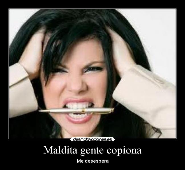 Maldita gente copiona - Me desespera