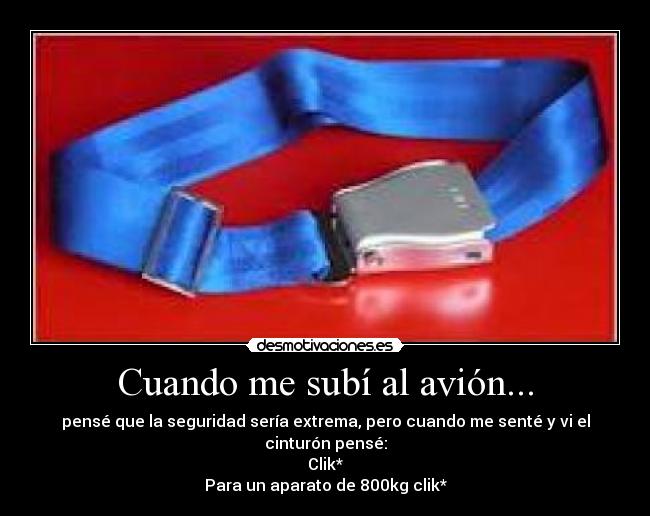 Cuando me subí al avión... - pensé que la seguridad sería extrema, pero cuando me senté y vi el cinturón pensé:
Clik*
Para un aparato de 800kg clik*