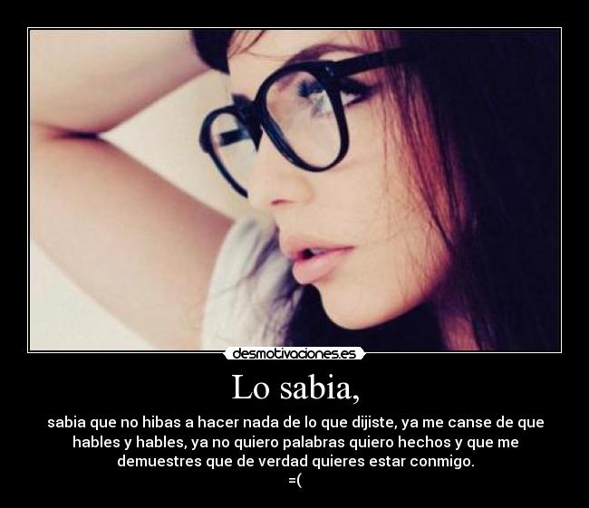 Lo sabia, - sabia que no hibas a hacer nada de lo que dijiste, ya me canse de que
hables y hables, ya no quiero palabras quiero hechos y que me
demuestres que de verdad quieres estar conmigo.
=(