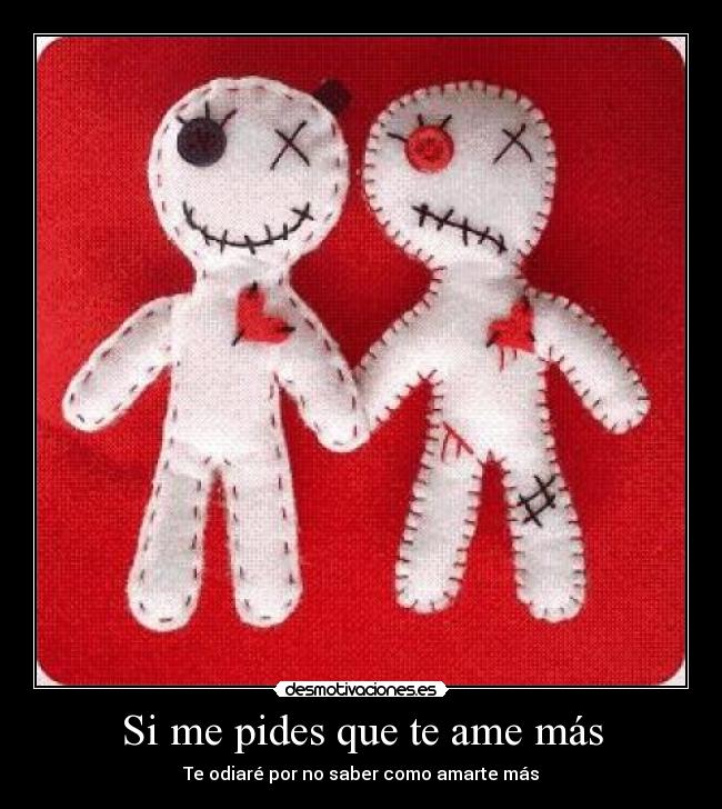 Si me pides que te ame más - Te odiaré por no saber como amarte más