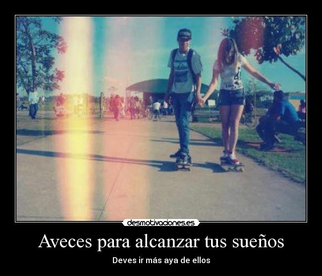 Aveces para alcanzar tus sueños - Deves ir más aya de ellos