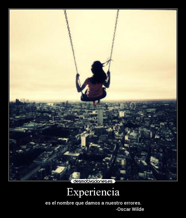Experiencia - es el nombre que damos a nuestro errores.
-Oscar Wilde