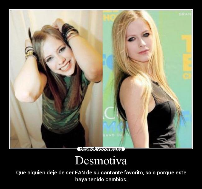 Desmotiva - Que alguien deje de ser FAN de su cantante favorito, solo porque este
haya tenido cambios.